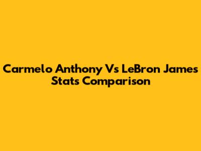 Carmelo Anthony Vs LeBron James Stats Comparison