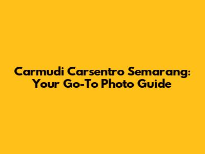 Carmudi Carsentro Semarang: Your Go-To Photo Guide