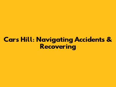 Cars Hill: Navigating Accidents & Recovering