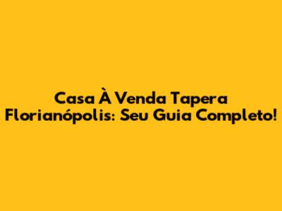 Casa À Venda Tapera Florianópolis: Seu Guia Completo!