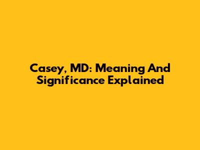 Casey, MD: Meaning And Significance Explained