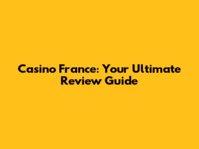 Casino France: Your Ultimate Review Guide