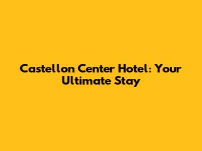 Castellon Center Hotel: Your Ultimate Stay