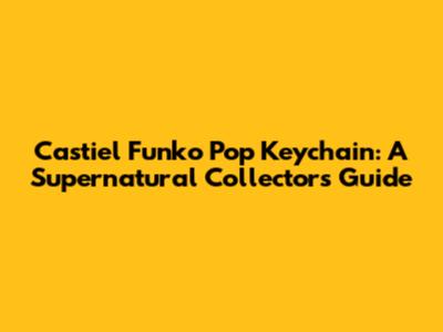 Castiel Funko Pop Keychain: A Supernatural Collector's Guide