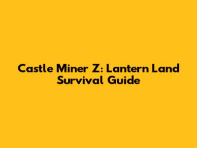 Castle Miner Z: Lantern Land Survival Guide