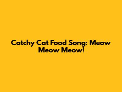Catchy Cat Food Song: Meow Meow Meow!