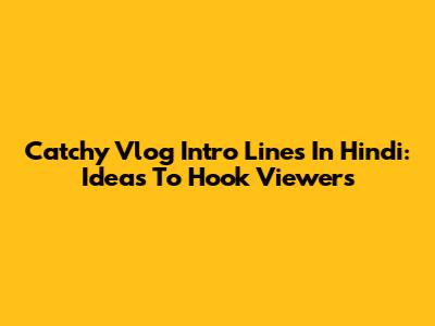 Catchy Vlog Intro Lines In Hindi: Ideas To Hook Viewers