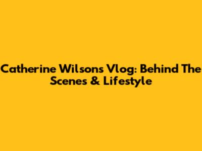 Catherine Wilson's Vlog: Behind The Scenes & Lifestyle