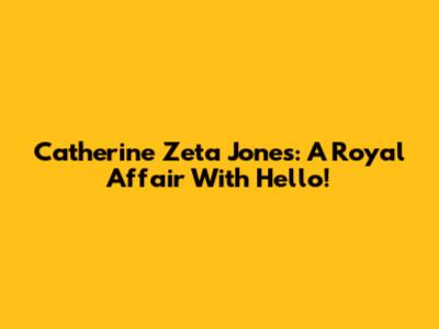 Catherine Zeta Jones: A Royal Affair With Hello!