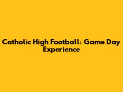 Catholic High Football: Game Day Experience