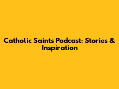 Catholic Saints Podcast: Stories & Inspiration