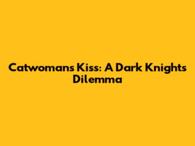 Catwoman's Kiss: A Dark Knight's Dilemma