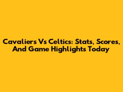 Cavaliers Vs Celtics: Stats, Scores, And Game Highlights Today