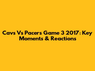 Cavs Vs Pacers Game 3 2017: Key Moments & Reactions