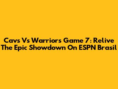 Cavs Vs Warriors Game 7: Relive The Epic Showdown On ESPN Brasil