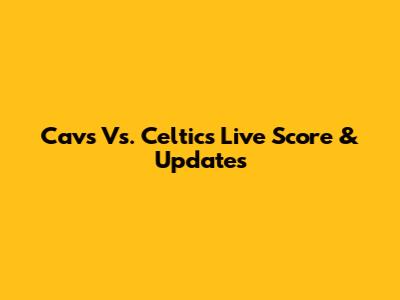 Cavs Vs. Celtics Live Score & Updates