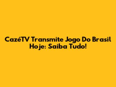 CazéTV Transmite Jogo Do Brasil Hoje: Saiba Tudo!