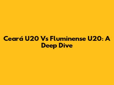 Ceará U20 Vs Fluminense U20: A Deep Dive