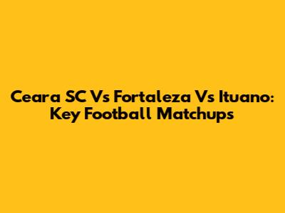Ceara SC Vs Fortaleza Vs Ituano: Key Football Matchups