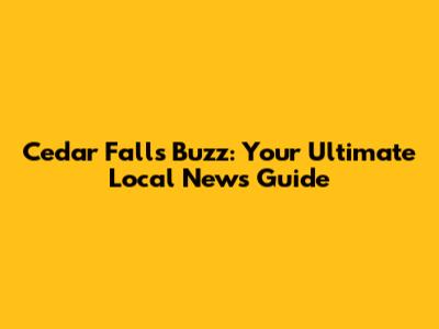 Cedar Falls Buzz: Your Ultimate Local News Guide