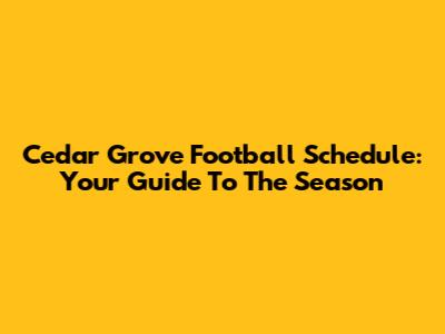 Cedar Grove Football Schedule: Your Guide To The Season