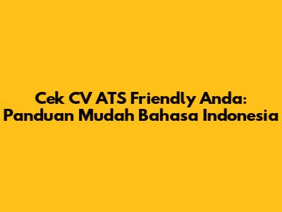 Cek CV ATS Friendly Anda: Panduan Mudah Bahasa Indonesia