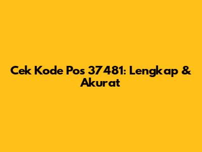 Cek Kode Pos 37481: Lengkap & Akurat
