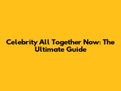 Celebrity All Together Now: The Ultimate Guide