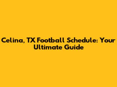 Celina, TX Football Schedule: Your Ultimate Guide