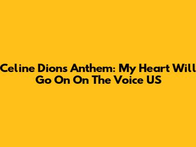Celine Dion's Anthem: "My Heart Will Go On" On The Voice US