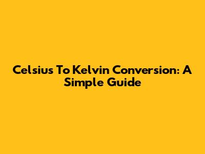 Celsius To Kelvin Conversion: A Simple Guide