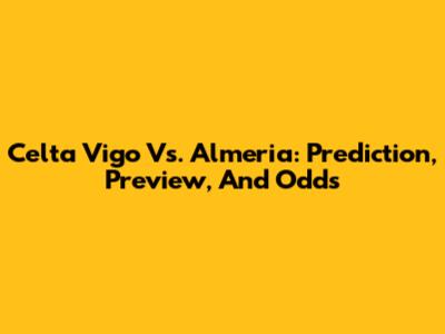 Celta Vigo Vs. Almeria: Prediction, Preview, And Odds