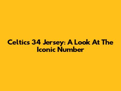 Celtics 34 Jersey: A Look At The Iconic Number