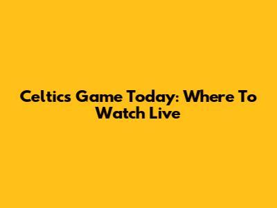 Celtics Game Today: Where To Watch Live