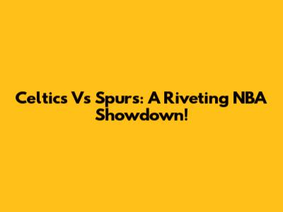 Celtics Vs Spurs: A Riveting NBA Showdown!