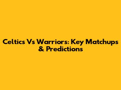 Celtics Vs Warriors: Key Matchups & Predictions