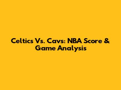 Celtics Vs. Cavs: NBA Score & Game Analysis