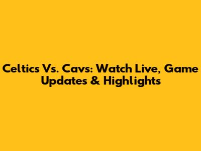 Celtics Vs. Cavs: Watch Live, Game Updates & Highlights