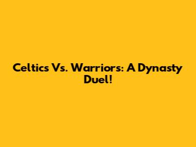 Celtics Vs. Warriors: A Dynasty Duel!