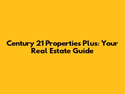 Century 21 Properties Plus: Your Real Estate Guide