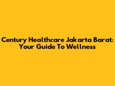 Century Healthcare Jakarta Barat: Your Guide To Wellness