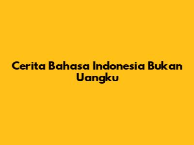 Cerita Bahasa Indonesia Bukan Uangku