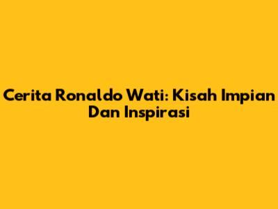 Cerita Ronaldo Wati: Kisah Impian Dan Inspirasi