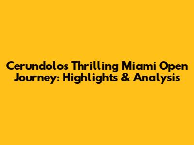 Cerundolo's Thrilling Miami Open Journey: Highlights & Analysis