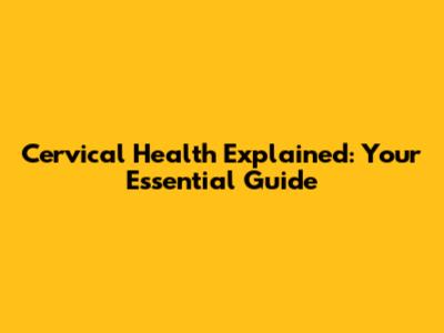 Cervical Health Explained: Your Essential Guide