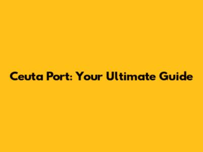 Ceuta Port: Your Ultimate Guide