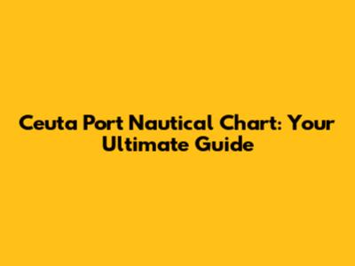 Ceuta Port Nautical Chart: Your Ultimate Guide