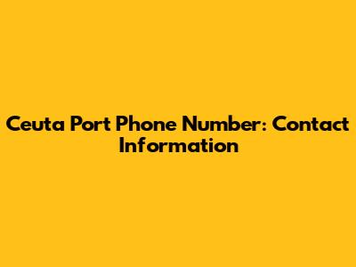 Ceuta Port Phone Number: Contact Information