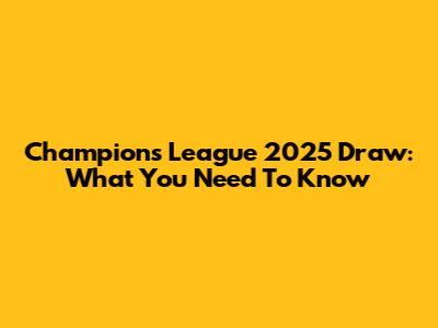 Champions League 2025 Draw: What You Need To Know