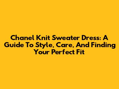 Chanel Knit Sweater Dress: A Guide To Style, Care, And Finding Your Perfect Fit